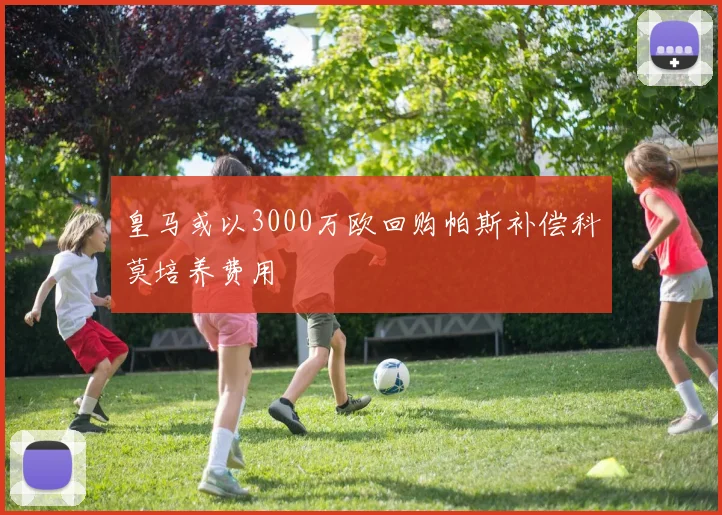 皇马或以3000万欧回购帕斯补偿科莫培养费用