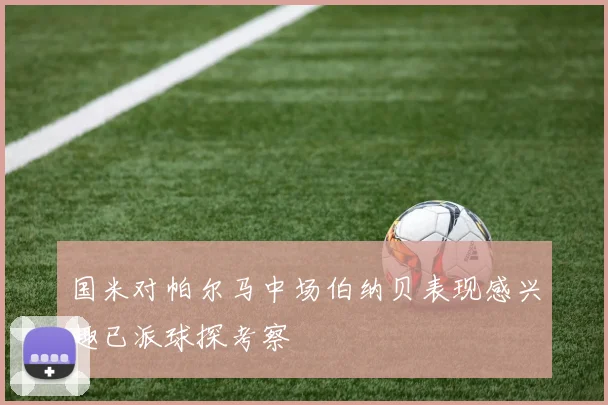 国米对帕尔马中场伯纳贝表现感兴趣已派球探考察