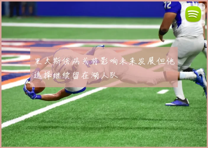 里夫斯伤病或将影响未来发展但他选择继续留在湖人队