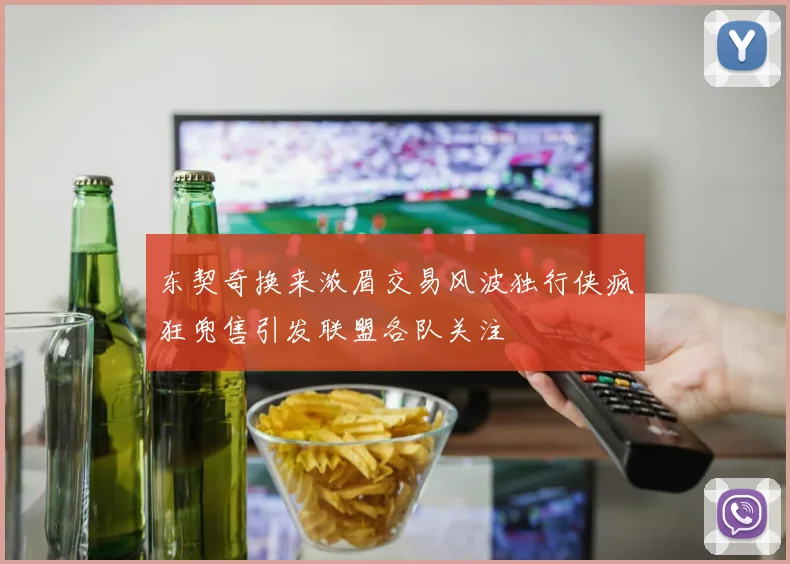 东契奇换来浓眉交易风波独行侠疯狂兜售引发联盟各队关注