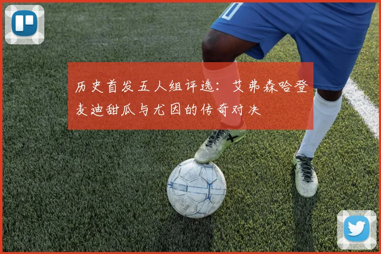 历史首发五人组评选：艾弗森哈登麦迪甜瓜与尤因的传奇对决