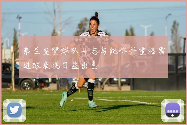 弗兰克赞球队斗志与纪律并重格雷进球表现日益出色