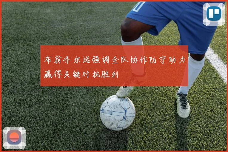 布翁乔尔诺强调全队协作防守助力赢得关键对抗胜利