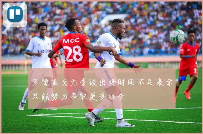 罗德里戈无奈谈出场时间不足表示只能努力争取更多机会