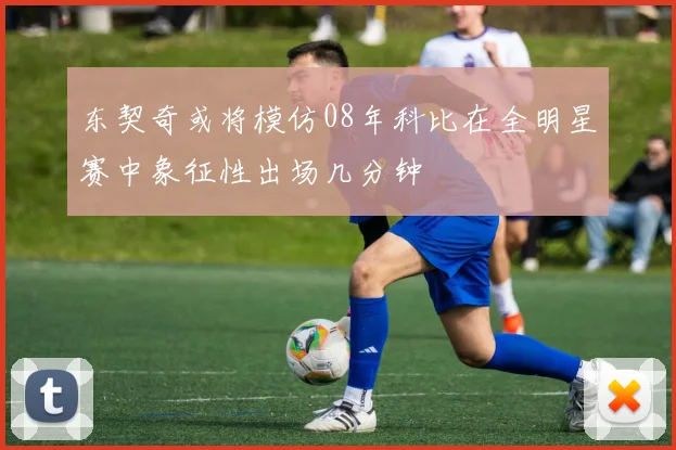 东契奇或将模仿08年科比在全明星赛中象征性出场几分钟